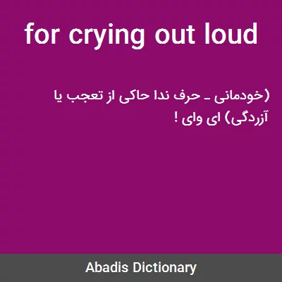 For Crying Out Loud معنی در دیکشنری آبادیس